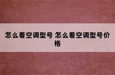 怎么看空调型号 怎么看空调型号价格